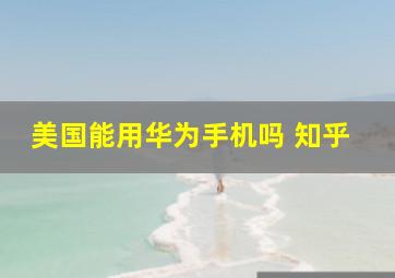 美国能用华为手机吗 知乎